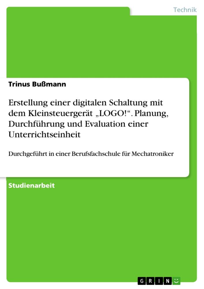 Erstellung einer digitalen Schaltung mit dem Kleinsteuergerät ¿LOGO!¿. Planung, Durchführung und Evaluation einer Unterrichtseinheit