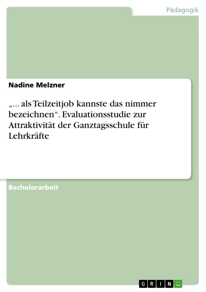 ¿... als Teilzeitjob kannste das nimmer bezeichnen¿. Evaluationsstudie zur Attraktivität der Ganztagsschule für Lehrkräfte