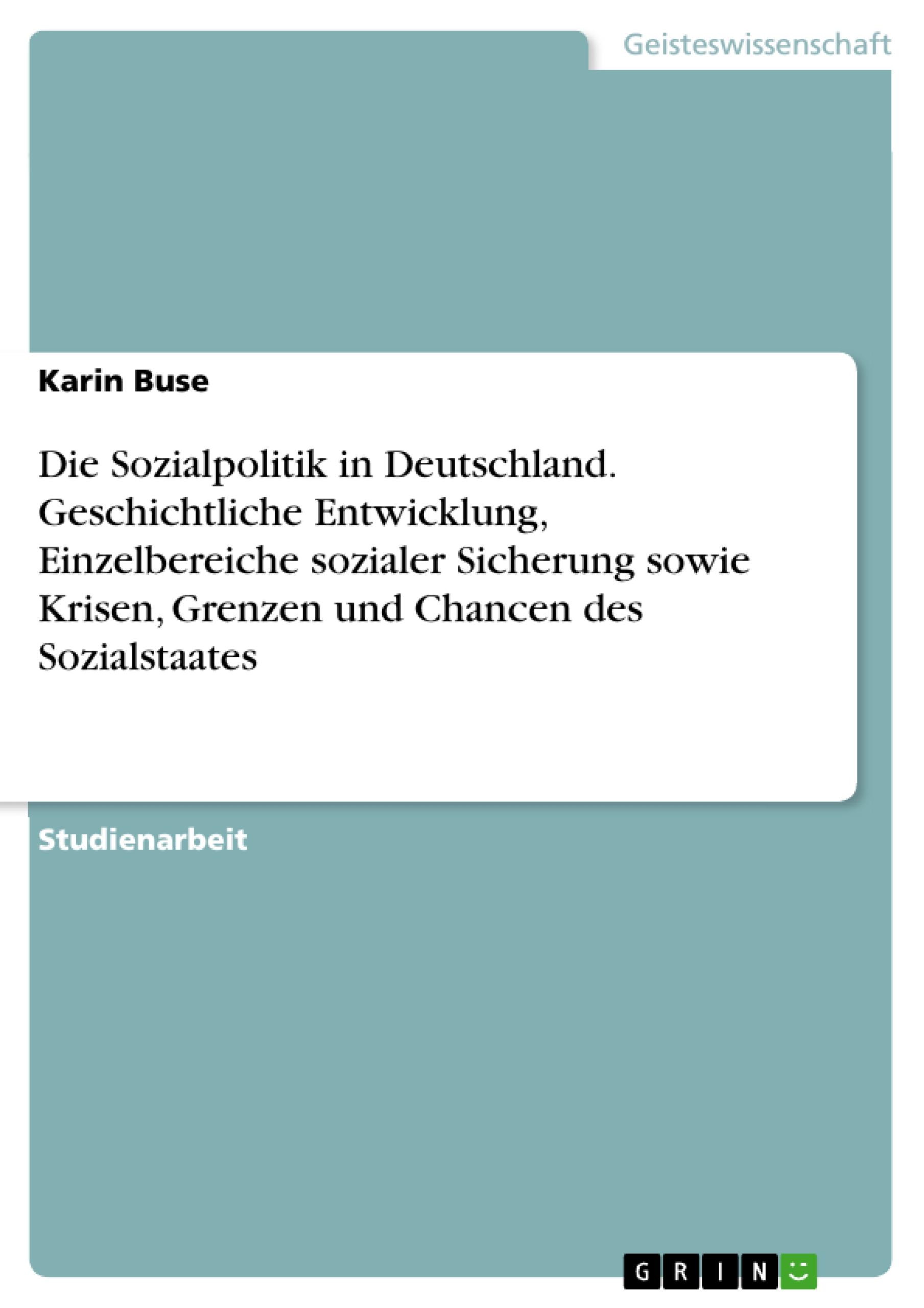 Die Sozialpolitik in Deutschland. Geschichtliche Entwicklung, Einzelbereiche sozialer Sicherung sowie Krisen, Grenzen und Chancen des Sozialstaates