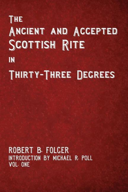 The Ancient and Accepted Scottish Rite in Thirty-Three Degrees - Vol. One