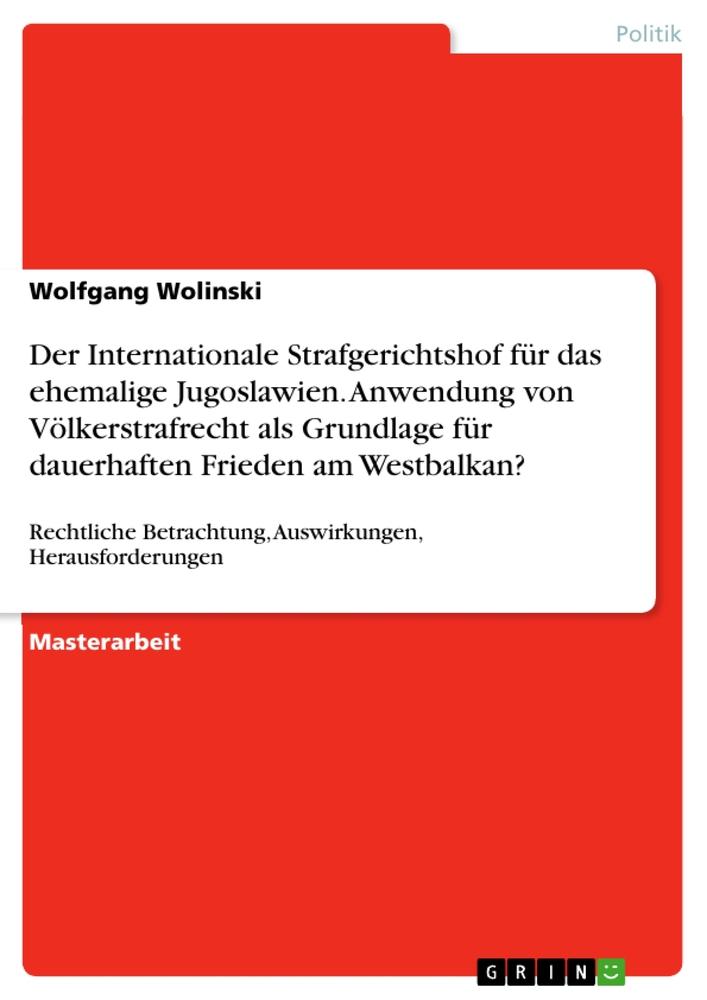 Der Internationale Strafgerichtshof für das ehemalige Jugoslawien. Anwendung von Völkerstrafrecht als Grundlage für dauerhaften Frieden am Westbalkan?