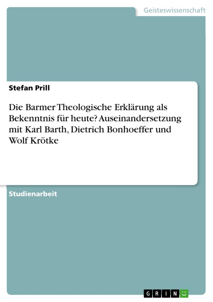 Die Barmer Theologische Erklärung als Bekenntnis für heute? Auseinandersetzung mit Karl Barth, Dietrich Bonhoeffer und Wolf Krötke