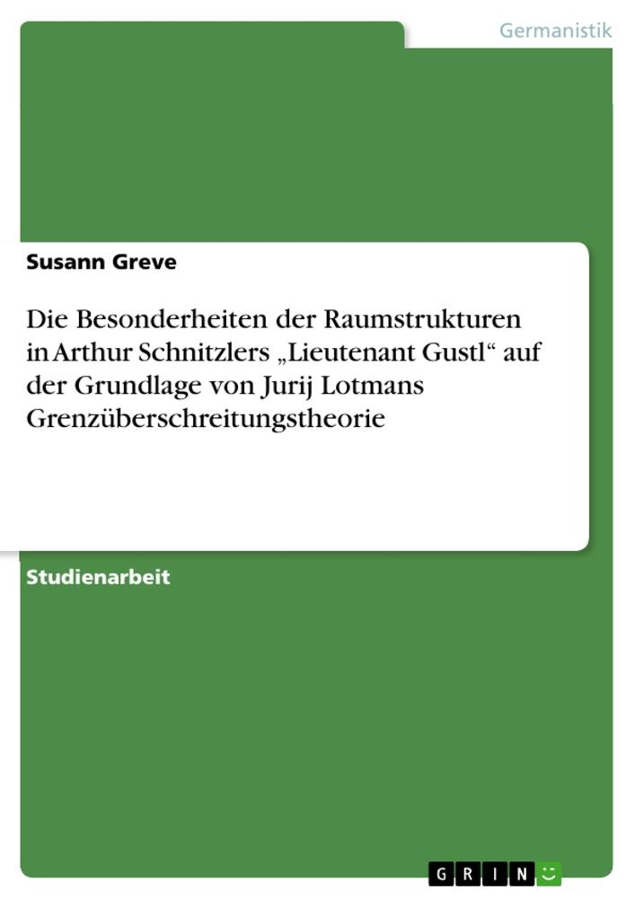 Die Besonderheiten der Raumstrukturen in Arthur Schnitzlers ¿Lieutenant Gustl¿ auf der Grundlage von Jurij Lotmans Grenzüberschreitungstheorie