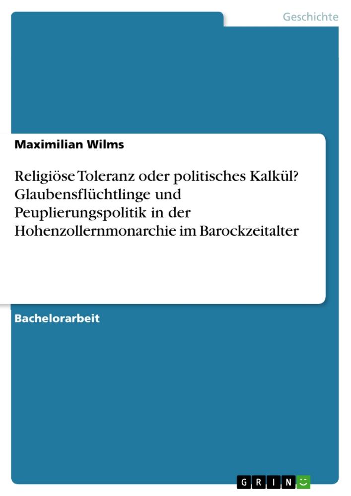 Religiöse Toleranz oder politisches Kalkül? Glaubensflüchtlinge und Peuplierungspolitik in der Hohenzollernmonarchie im Barockzeitalter