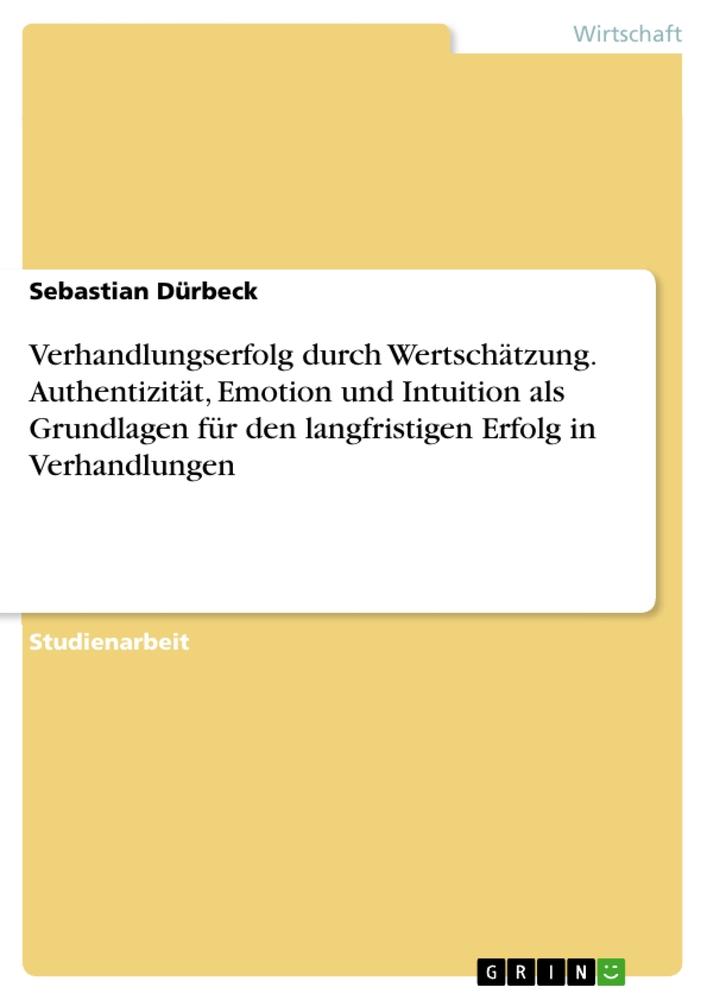 Verhandlungserfolg durch Wertschätzung. Authentizität, Emotion und Intuition als Grundlagen für den langfristigen Erfolg in Verhandlungen