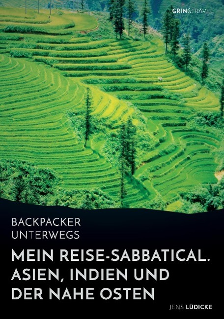 Backpacker unterwegs: Mein Reise-Sabbatical. Asien, Indien und der Nahe Osten