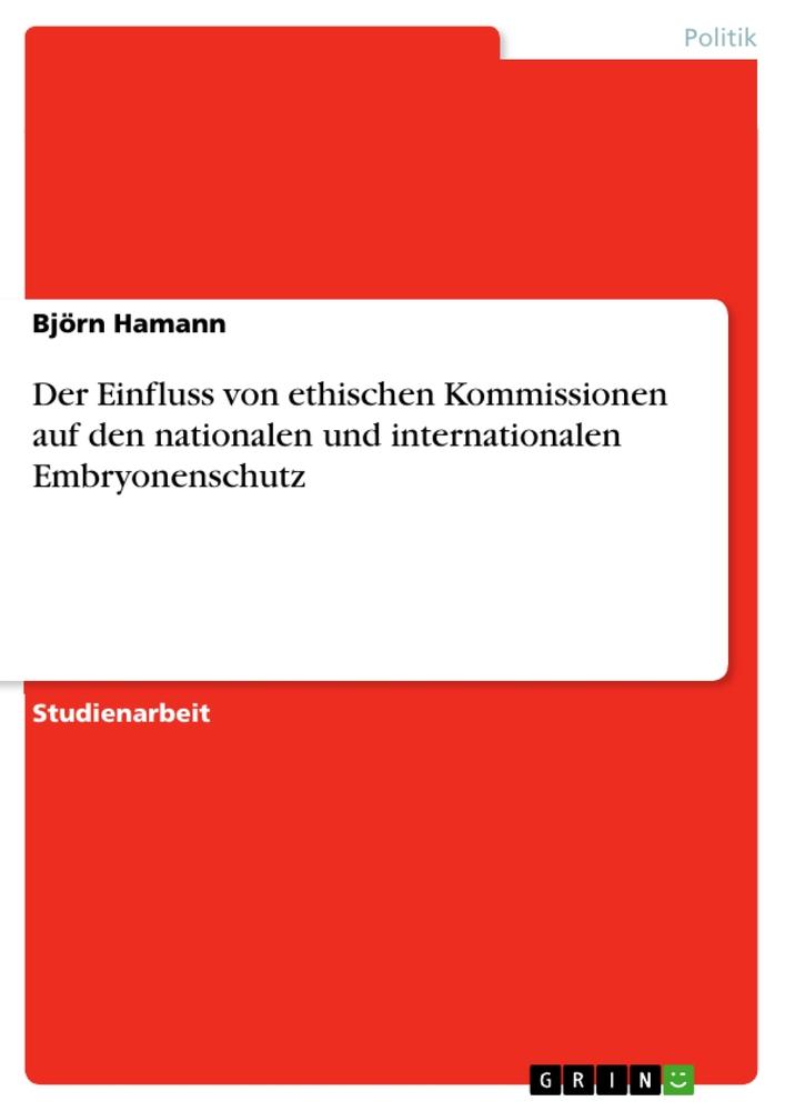 Der Einfluss von ethischen Kommissionen auf den nationalen und internationalen Embryonenschutz