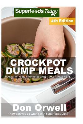 Crockpot Dump Meals: Fourth Edition - Over 90 Quick & Easy Gluten Free Low Cholesterol Whole Foods Recipes full of Antioxidants & Phytochem