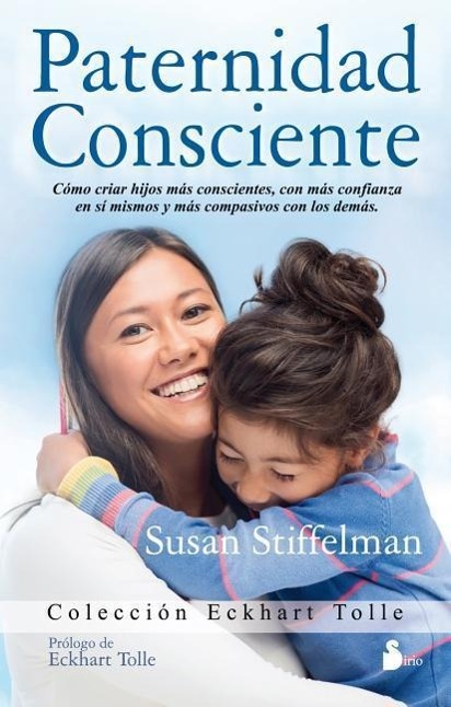 Paternidad Consciente: Como Cirar Hijos Mas Conscientes, Con Mas Confianza en Si Mismos y Mas Compasivos Con los Demas = Parenting with Presence