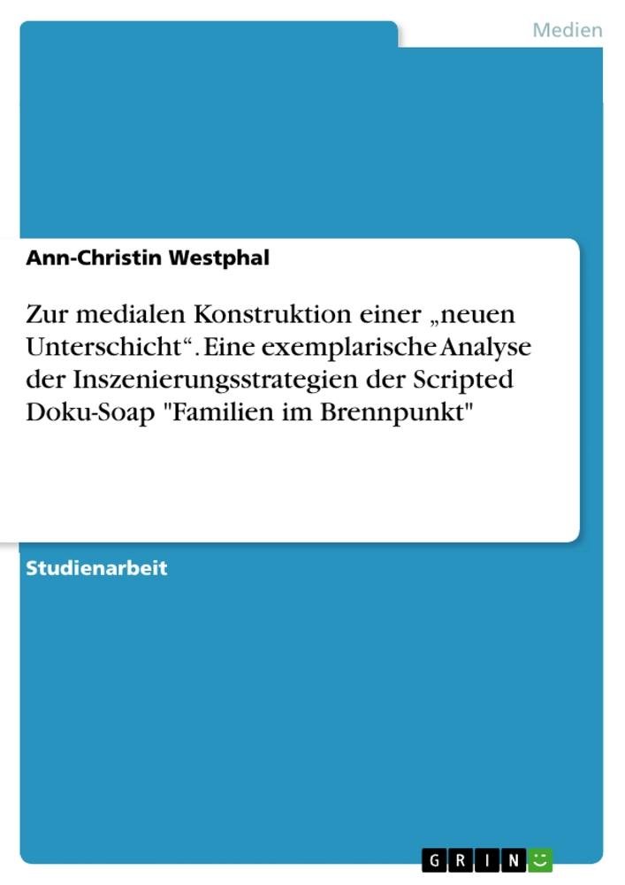 Zur medialen Konstruktion einer ¿neuen Unterschicht¿. Eine exemplarische Analyse der Inszenierungsstrategien der Scripted Doku-Soap "Familien im Brennpunkt"