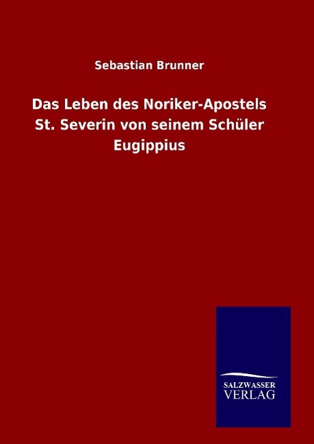 Das Leben des Noriker-Apostels St. Severin von seinem Schüler Eugippius