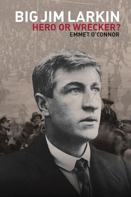 Big Jim Larkin: Hero or Wrecker?