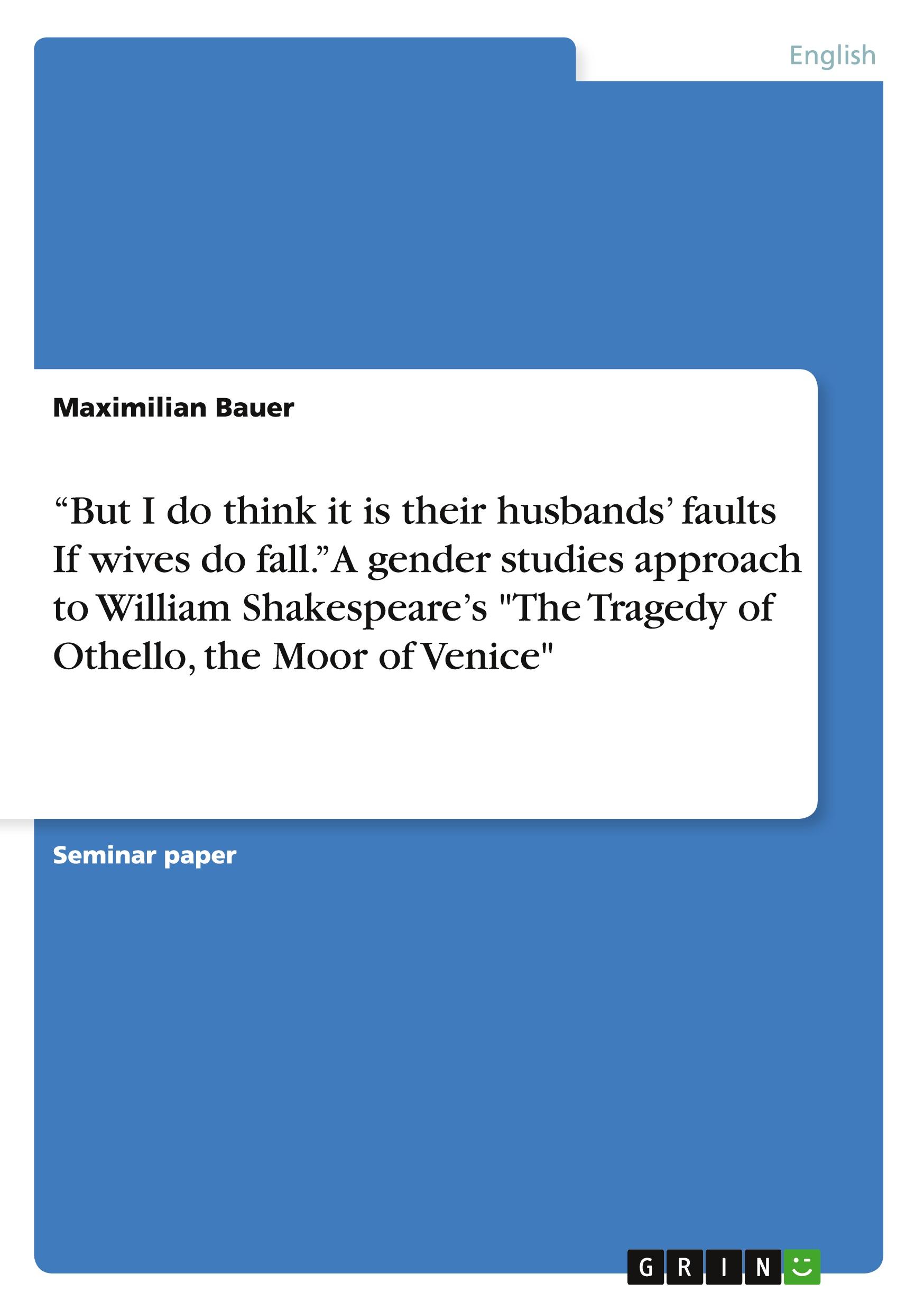 ¿But I do think it is their husbands¿ faults  If wives do fall.¿ A gender studies approach to  William Shakespeare¿s "The Tragedy of Othello, the Moor of Venice"