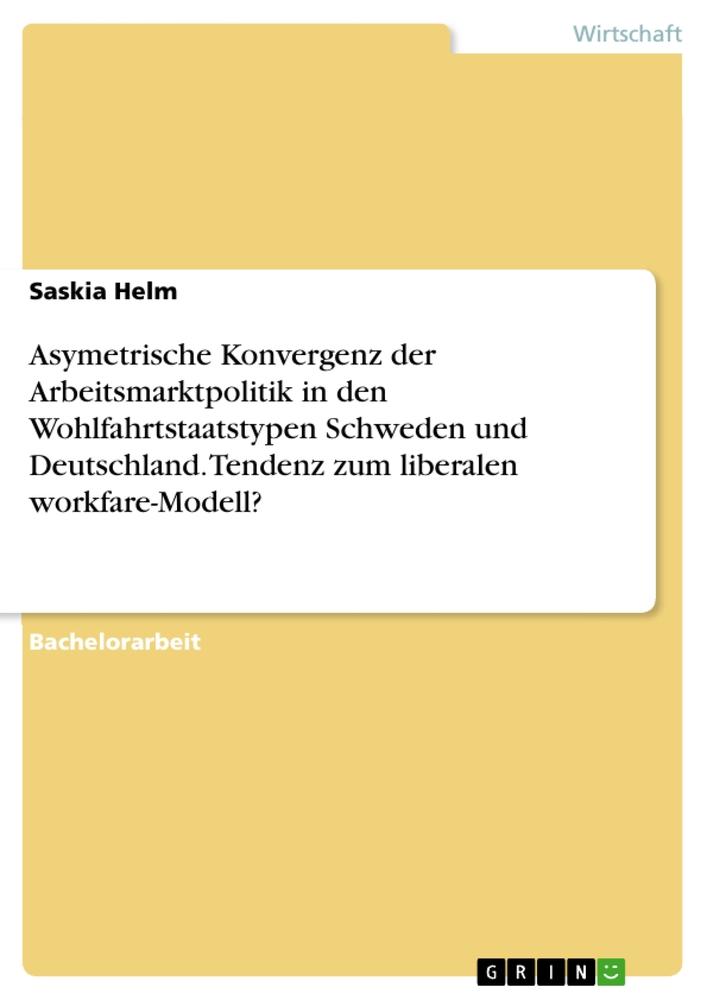 Asymetrische Konvergenz der Arbeitsmarktpolitik in den Wohlfahrtstaatstypen Schweden und Deutschland. Tendenz zum liberalen workfare-Modell?