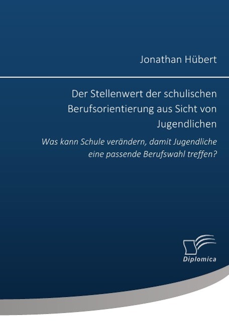 Der Stellenwert der schulischen Berufsorientierung aus Sicht von Jugendlichen: Was kann Schule verändern, damit Jugendliche eine passende Berufswahl treffen?