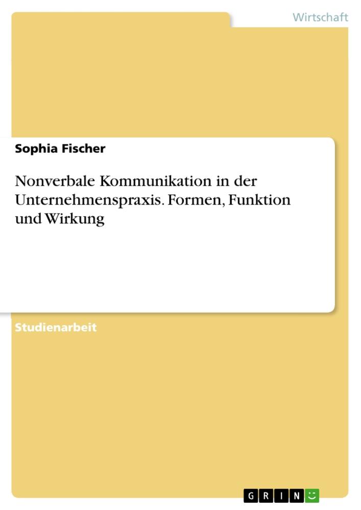 Nonverbale Kommunikation in der Unternehmenspraxis. Formen, Funktion und Wirkung