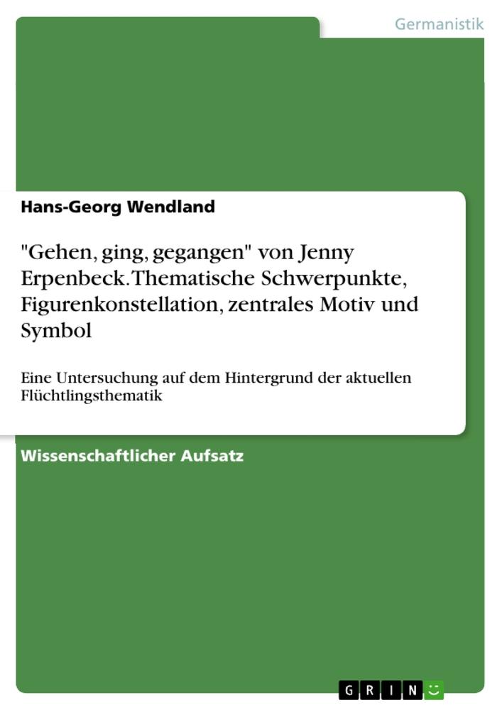 "Gehen, ging, gegangen" von Jenny Erpenbeck. Thematische Schwerpunkte, Figurenkonstellation, zentrales Motiv und Symbol