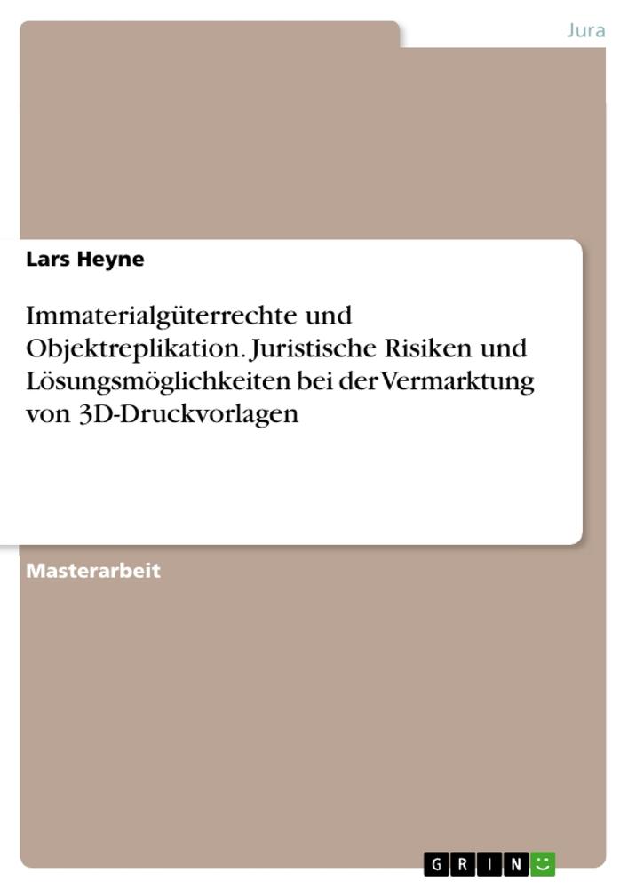 Immaterialgüterrechte und Objektreplikation. Juristische Risiken und Lösungsmöglichkeiten bei der Vermarktung von 3D-Druckvorlagen