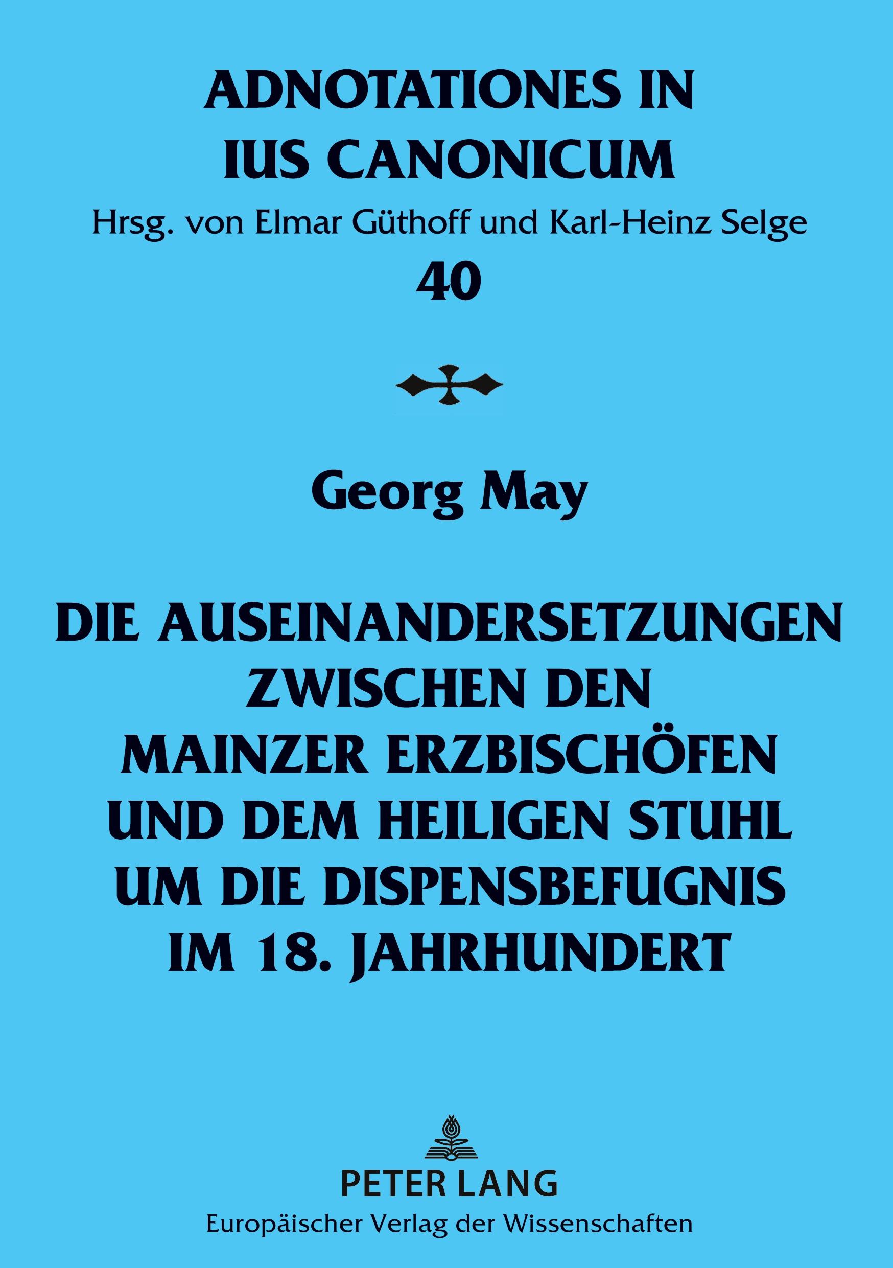 Die Auseinandersetzungen zwischen den Mainzer Erzbischöfen und dem Heiligen Stuhl um die Dispensbefugnis im 18. Jahrhundert