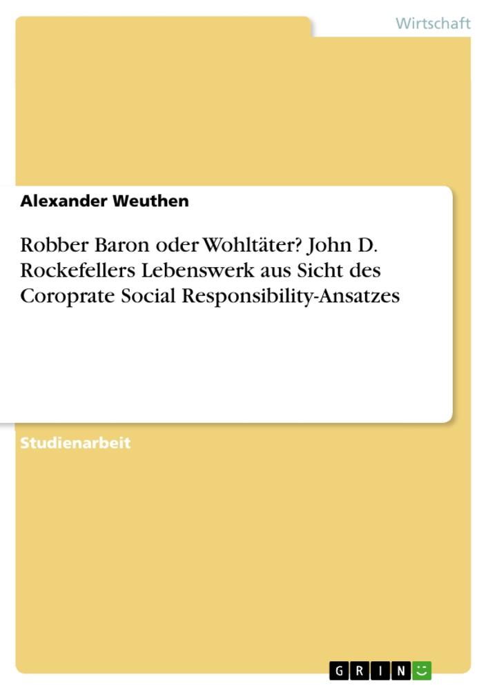 Robber Baron oder Wohltäter? John D. Rockefellers Lebenswerk aus Sicht des Coroprate Social Responsibility-Ansatzes