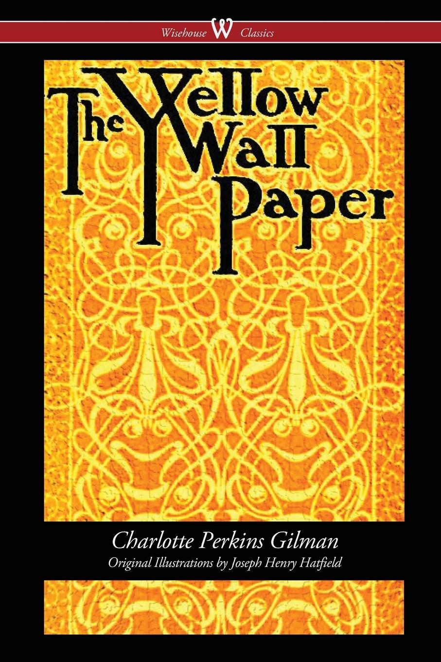 The Yellow Wallpaper (Wisehouse Classics - First 1892 Edition, with the Original Illustrations by Joseph Henry Hatfield)