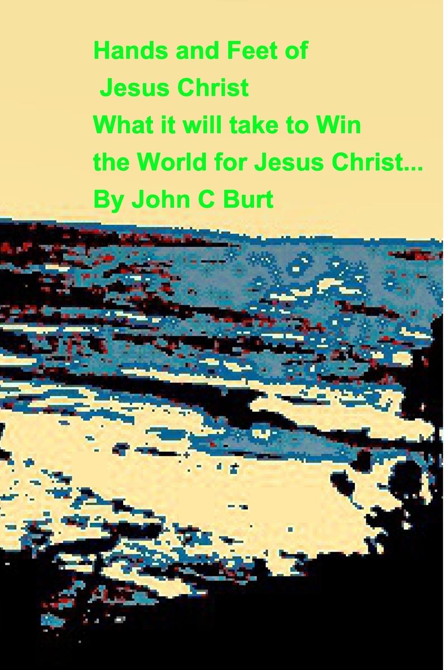 Hands and Feet of Jesus ChristWhat it will take to Win the World  For Jesus Christ