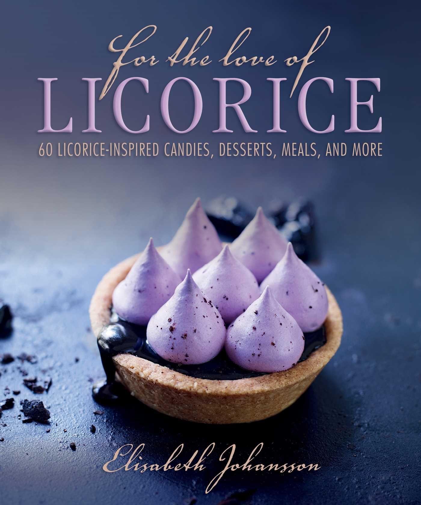 For the Love of Licorice: 60 Licorice-Inspired Candies, Desserts, Meals, and More