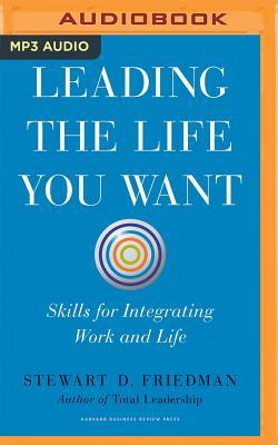 Leading the Life You Want: Skills for Integrating Work and Life