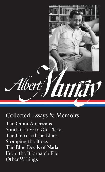 Albert Murray: Collected Essays & Memoirs (Loa #284): The Omni-Americans / South to a Very Old Place / The Hero and the Blues / Stomping the Blues / T