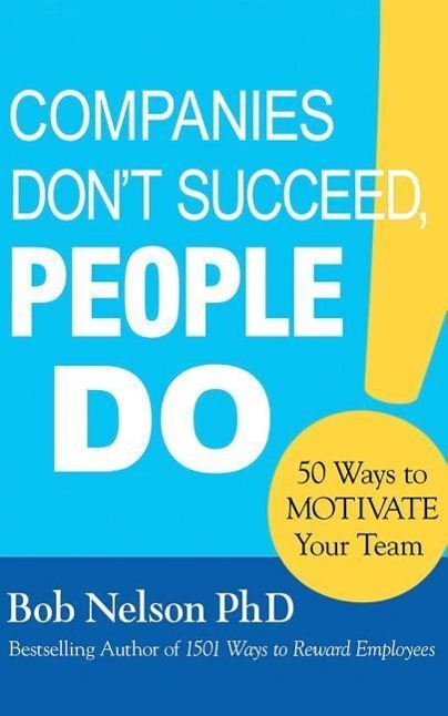 Companies Don't Succeed, People Do: 50 Ways to Motivate Your Team