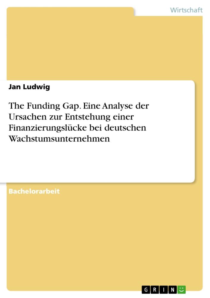 The Funding Gap. Eine Analyse der Ursachen zur Entstehung einer Finanzierungslücke bei deutschen Wachstumsunternehmen