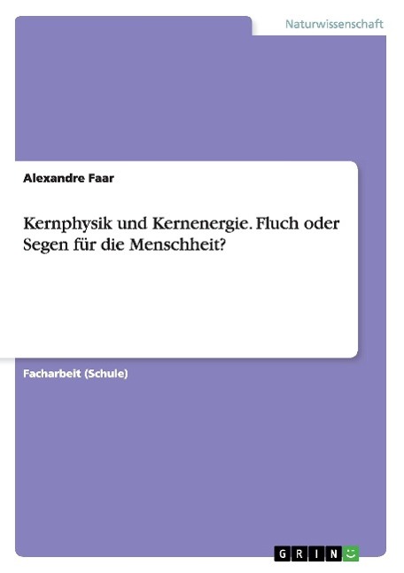 Kernphysik und Kernenergie. Fluch oder Segen für die Menschheit?