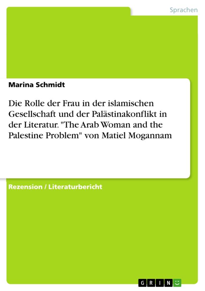 Die Rolle der Frau in der islamischen Gesellschaft und der Palästinakonflikt in der Literatur. "The Arab Woman and the Palestine Problem" von Matiel Mogannam