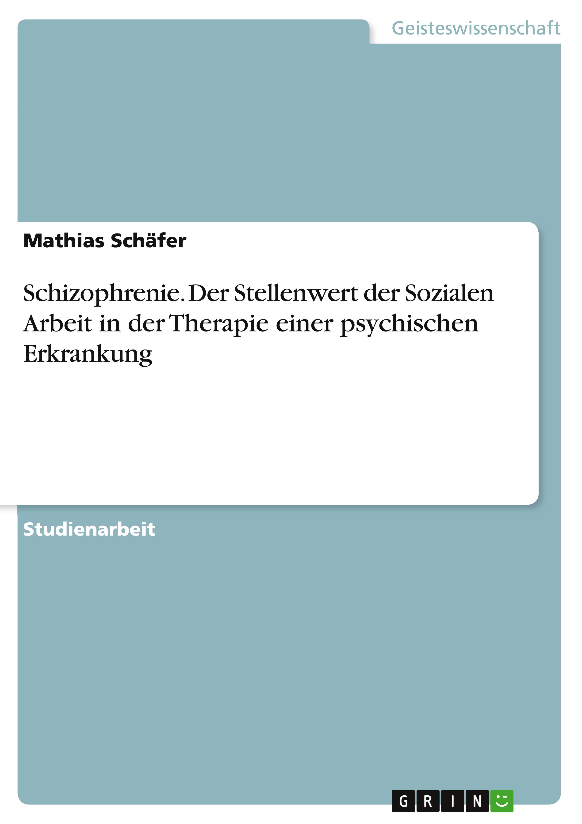 Schizophrenie. Der Stellenwert der Sozialen Arbeit in der Therapie einer psychischen Erkrankung