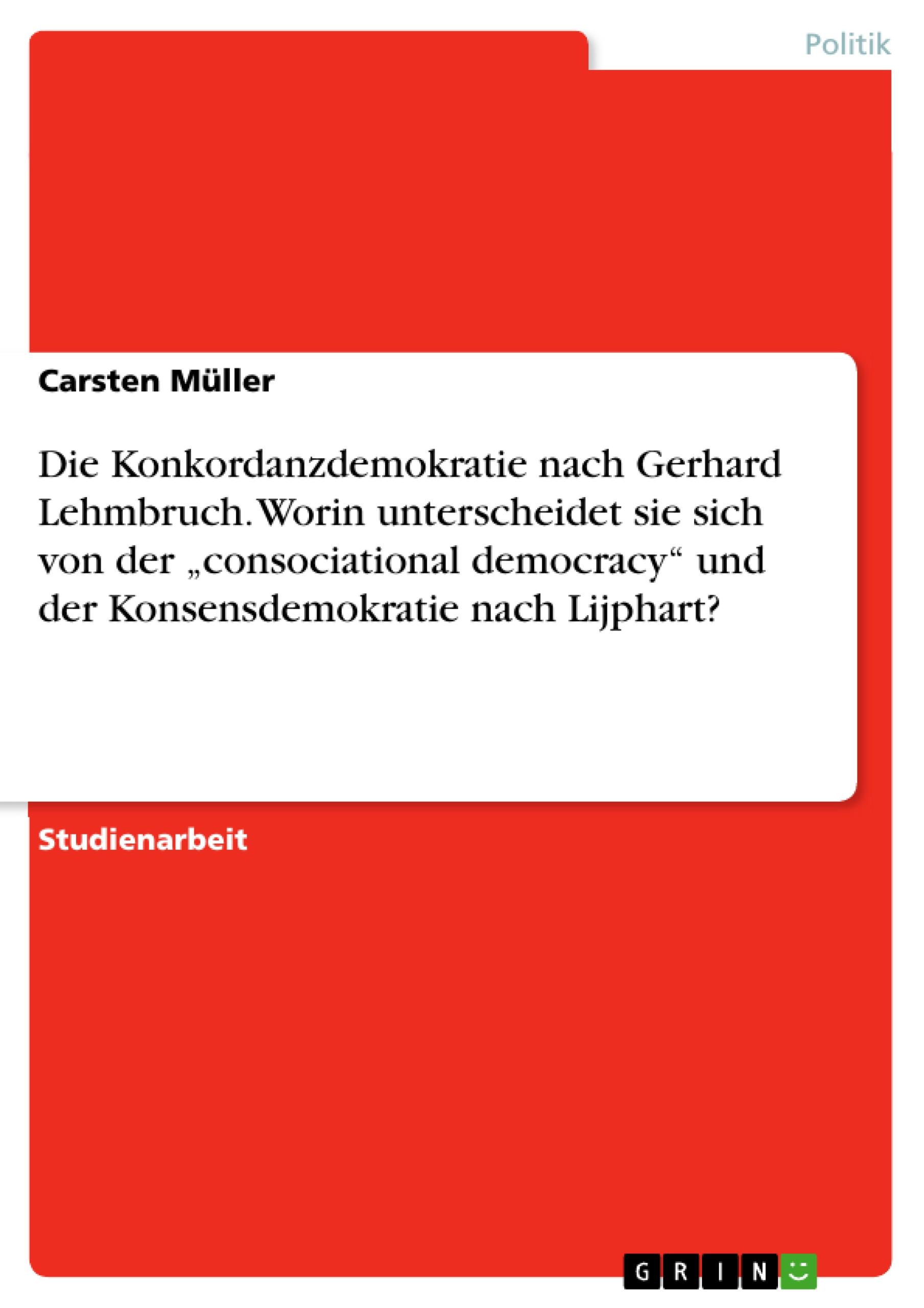 Die Konkordanzdemokratie nach Gerhard Lehmbruch. Worin unterscheidet sie sich von der ¿consociational democracy¿ und der Konsensdemokratie nach Lijphart?