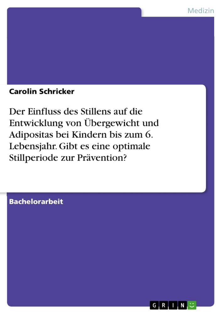 Der Einfluss des Stillens auf die Entwicklung von Übergewicht und Adipositas bei Kindern bis zum 6. Lebensjahr. Gibt es eine optimale Stillperiode zur Prävention?