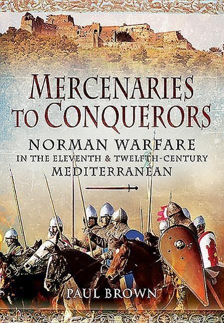 Mercenaries to Conquerors: Norman Warfare in the Eleventh and Twelfth-Century Mediterranean