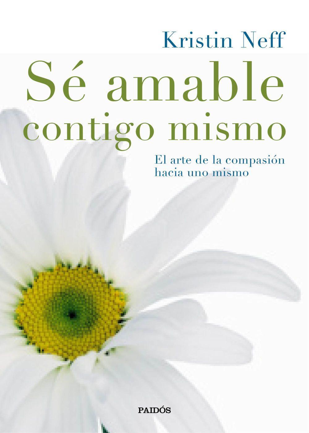 Sé amable contigo mismo : el arte de la compasión hacia uno mismo