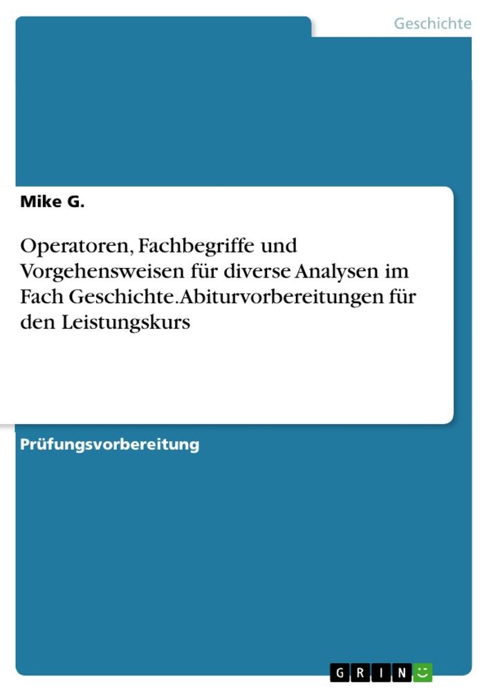 Operatoren, Fachbegriffe und Vorgehensweisen für diverse Analysen im Fach Geschichte. Abiturvorbereitungen für den Leistungskurs