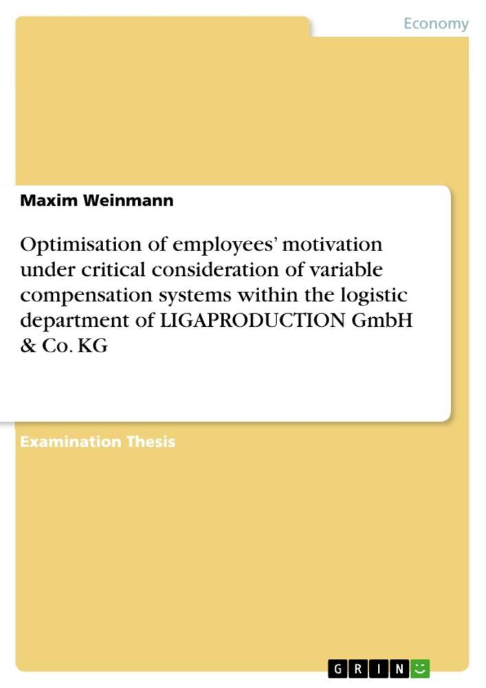 Optimisation of employees¿ motivation under critical consideration of variable compensation systems within the logistic department  of LIGAPRODUCTION GmbH & Co. KG