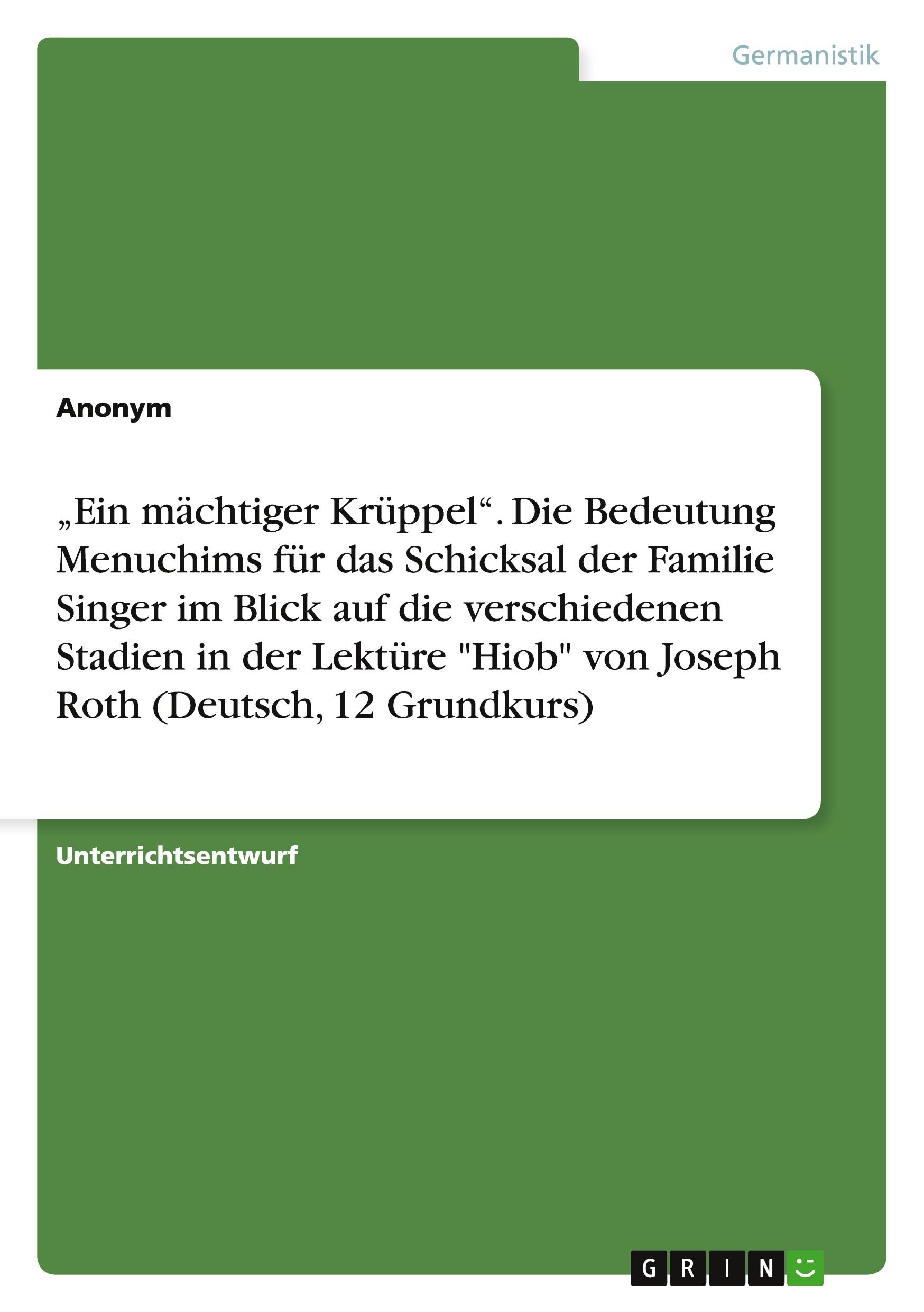 ¿Ein mächtiger Krüppel¿. Die Bedeutung Menuchims für das Schicksal der Familie Singer im Blick auf die verschiedenen Stadien in der Lektüre "Hiob" von Joseph Roth (Deutsch, 12 Grundkurs)