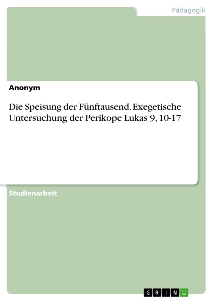 Die Speisung der Fünftausend. Exegetische Untersuchung der Perikope Lukas 9, 10-17