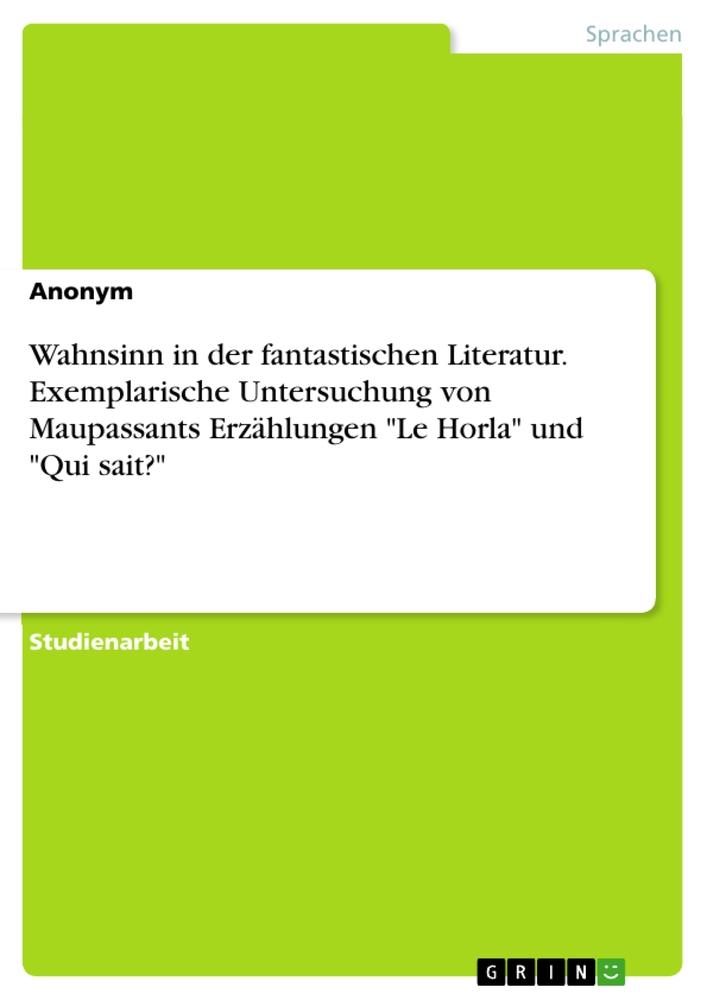 Wahnsinn in der fantastischen Literatur. Exemplarische Untersuchung von Maupassants Erzählungen "Le Horla" und "Qui sait?"