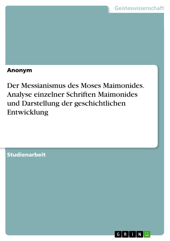 Der Messianismus des Moses Maimonides. Analyse  einzelner Schriften Maimonides und Darstellung der geschichtlichen Entwicklung