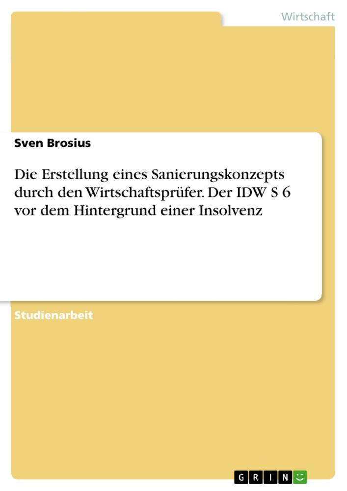 Die Erstellung eines Sanierungskonzepts durch den Wirtschaftsprüfer. Der IDW S 6 vor dem Hintergrund einer Insolvenz