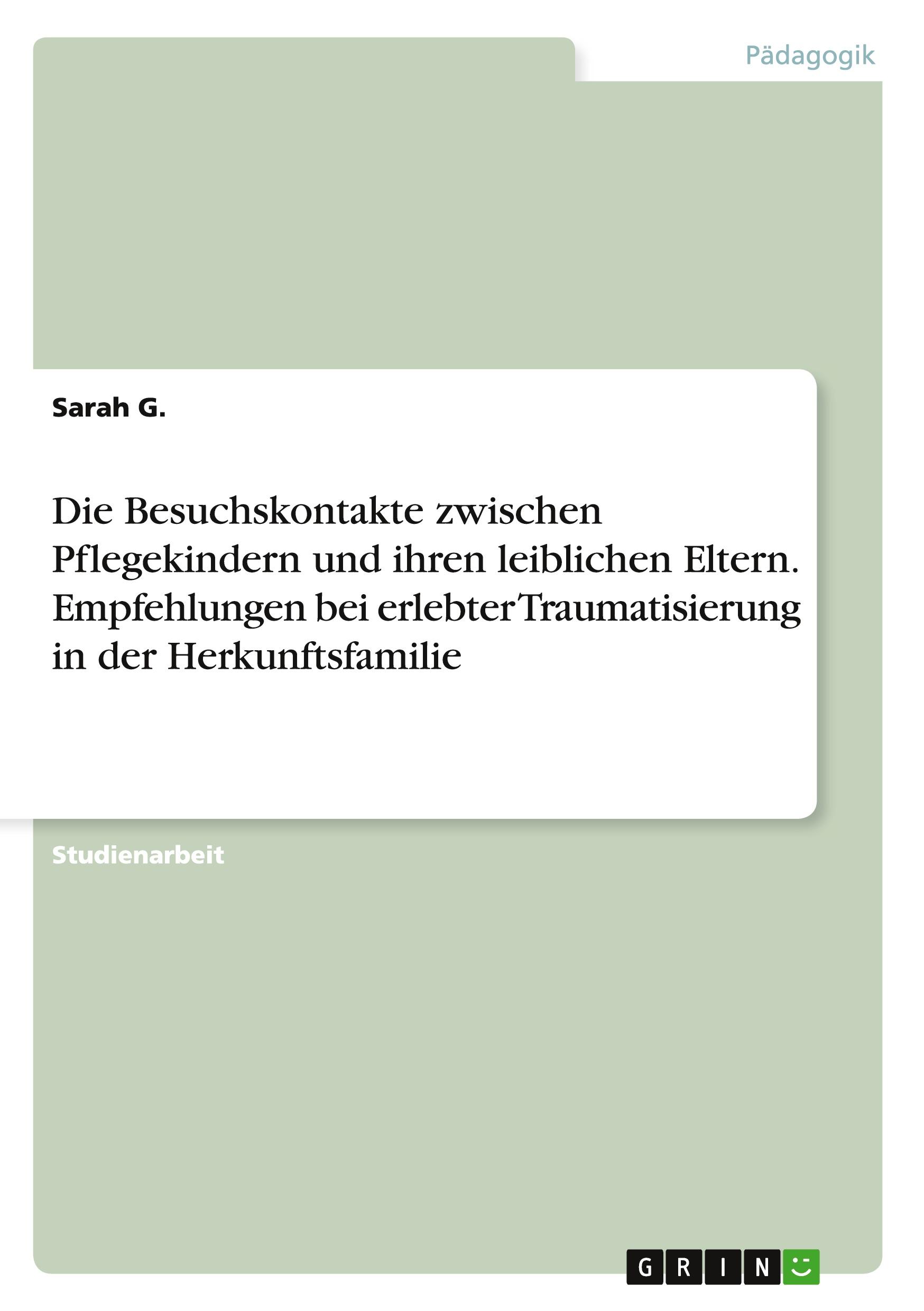 Die Besuchskontakte zwischen Pflegekindern und ihren leiblichen Eltern. Empfehlungen bei erlebter Traumatisierung in der Herkunftsfamilie