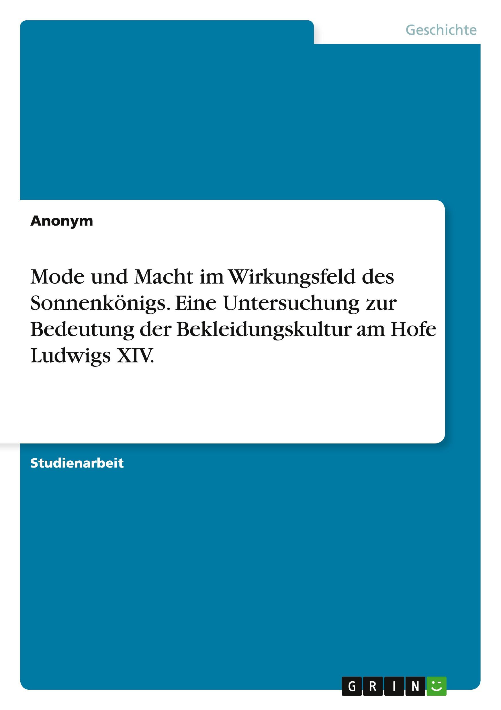 Mode und Macht im Wirkungsfeld des Sonnenkönigs. Eine Untersuchung zur Bedeutung der Bekleidungskultur am Hofe Ludwigs XIV.