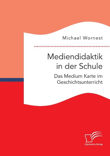 Mediendidaktik in der Schule. Das Medium Karte im Geschichtsunterricht