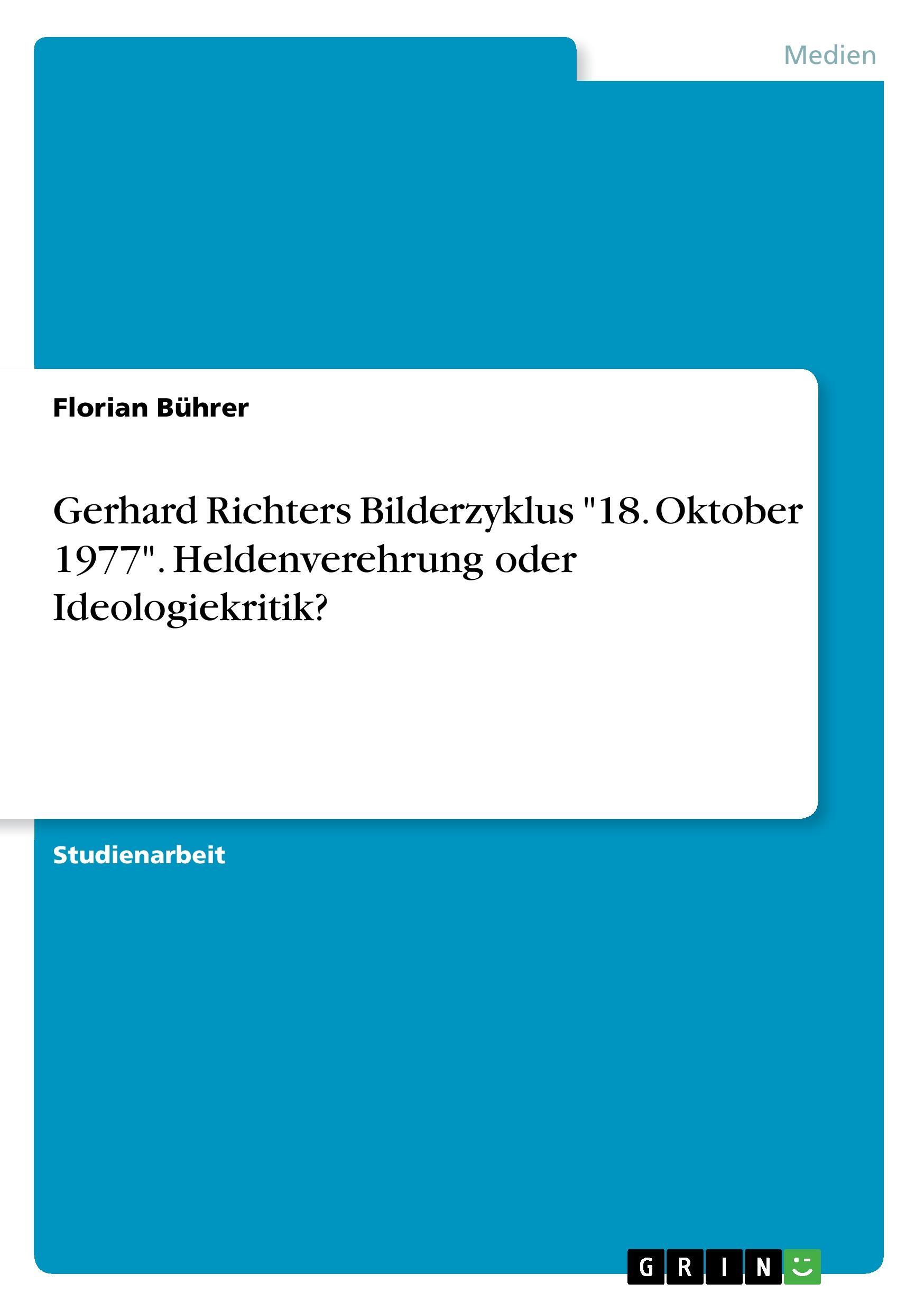 Gerhard Richters Bilderzyklus "18. Oktober 1977". Heldenverehrung oder Ideologiekritik?