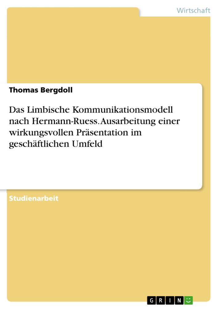 Das Limbische Kommunikationsmodell nach Hermann-Ruess. Ausarbeitung einer wirkungsvollen Präsentation im geschäftlichen Umfeld